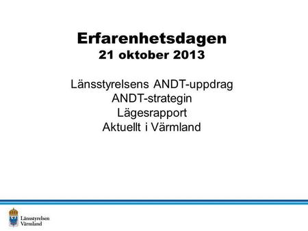 Erfarenhetsdagen 21 oktober 2013 Länsstyrelsens ANDT-uppdrag ANDT-strategin Lägesrapport Aktuellt i Värmland.
