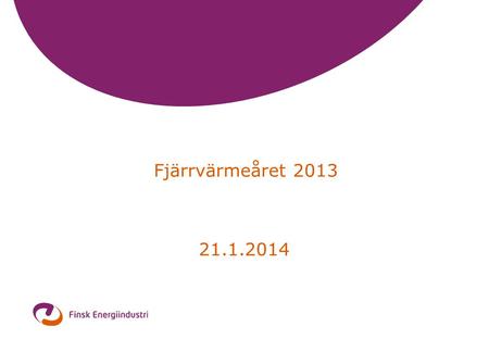 Fjärrvärmeåret 2013 21.1.2014. 2 Fjärrvärme och -kyla 2013 •Försäljningen (inkl. skatter)2 330 mill. € •Fjärrvärmeenergi31,6 TWh •Medelpriset (inkl. skatter)7,4.