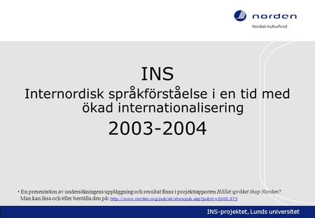Nordisk Kulturfond INS-projektet, Lunds universitet INS Internordisk språkförståelse i en tid med ökad internationalisering 2003-2004 • En presentation.