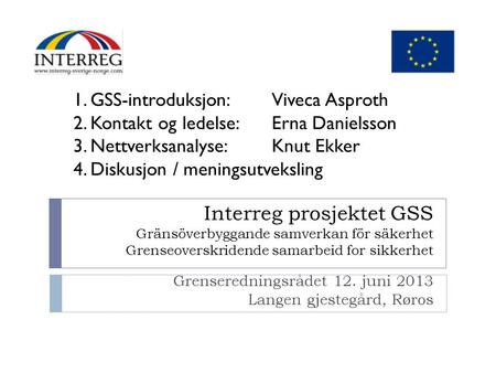Interreg prosjektet GSS Gränsöverbyggande samverkan för säkerhet Grenseoverskridende samarbeid for sikkerhet Grenseredningsrådet 12. juni 2013 Langen gjestegård,