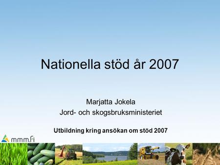 Nationella stöd år 2007 Marjatta Jokela Jord- och skogsbruksministeriet Utbildning kring ansökan om stöd 2007.