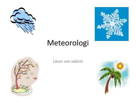 Meteorologi Läran om vädret.
