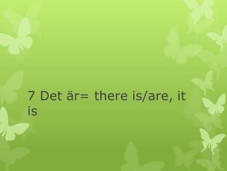 7 Det är= there is/are, it is
