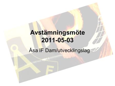 Avstämningsmöte 2011-05-03 Åsa IF Dam/utvecklingslag.