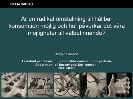 Är en radikal omställning till hållbar konsumtion möjlig och hur påverkar det våra möjligheter till välbefinnande? Jörgen Larsson Assistant professor in.
