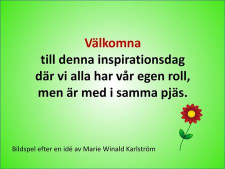 Välkomna till denna inspirationsdag där vi alla har vår egen roll, men är med i samma pjäs. Bildspel efter en idé av Marie Winald Karlström.