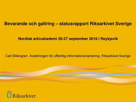 Bevarande och gallring – statusrapport Riksarkivet Sverige Nordisk arkivakademi 26-27 september 2016 i Reykjavik Carl Billengren Avdelningen för offentlig.