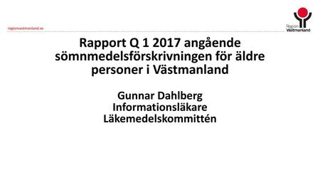 Rapport Q 1 2017 angående sömnmedelsförskrivningen för äldre personer i Västmanland Gunnar Dahlberg Informationsläkare Läkemedelskommittén.