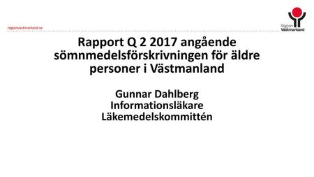 Rapport Q 2 2017 angående sömnmedelsförskrivningen för äldre personer i Västmanland Gunnar Dahlberg Informationsläkare Läkemedelskommittén.