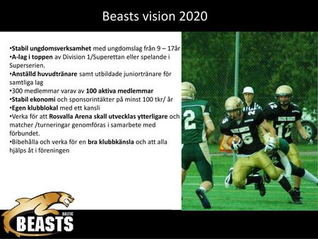 Beasts vision 2020 Stabil ungdomsverksamhet med ungdomslag från 9 – 17år A-lag i toppen av Division 1/Superettan eller spelande i Superserien. Anställd.