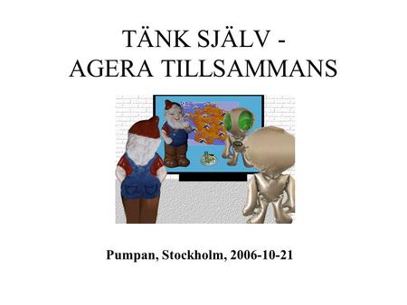 TÄNK SJÄLV - AGERA TILLSAMMANS Pumpan, Stockholm, 2006-10-21.
