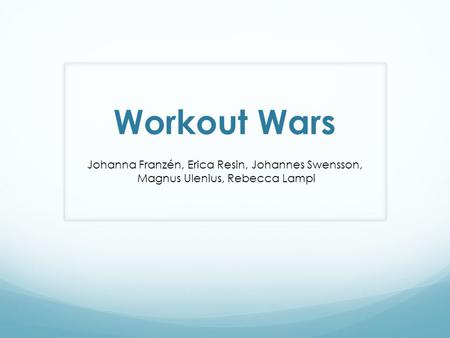 Workout Wars Johanna Franzén, Erica Resin, Johannes Swensson, Magnus Ulenius, Rebecca Lampi.