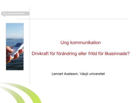 Ung kommunikation Drivkraft för förändring eller fritid för likasinnade? Lennart Axelsson, Växjö universitet.