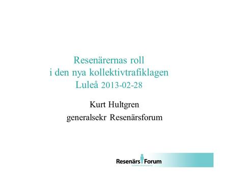 Resenärernas roll i den nya kollektivtrafiklagen Luleå 2013-02-28 Kurt Hultgren generalsekr Resenärsforum.