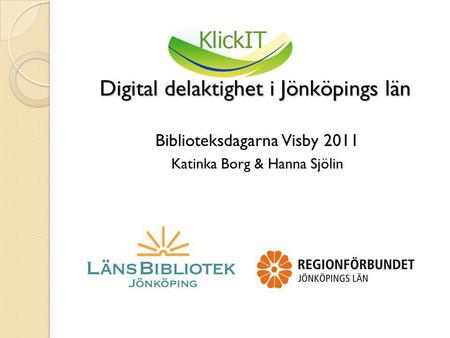 Digital delaktighet i Jönköpings län Digital delaktighet i Jönköpings län Biblioteksdagarna Visby 2011 Katinka Borg & Hanna Sjölin.