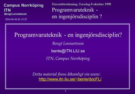 1 Docentföreläsning. Torsdag 8 oktober 1998 Programvaruteknik - en ingenjörsdisciplin ? Campus Norrköping ITN Bengt Lennartsson 2014-06-30. kl. 15:29.