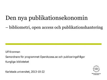 Den nya publikationsekonomin – bibliometri, open access och publikationshantering Ulf Kronman Samordnare för programmet OpenAccess.se och publiceringsfrågor.