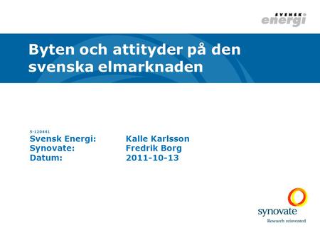 S-120441 Svensk Energi:Kalle Karlsson Synovate:Fredrik Borg Datum:2011-10-13 Byten och attityder på den svenska elmarknaden.