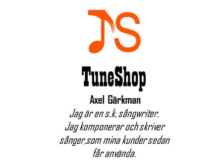 TuneShop Axel Gärkman Jag är en s.k. sångwriter. Jag komponerar och skriver sånger,som mina kunder sedan får använda.