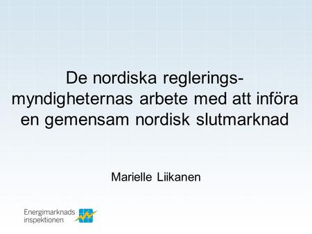 De nordiska reglerings- myndigheternas arbete med att införa en gemensam nordisk slutmarknad Marielle Liikanen.