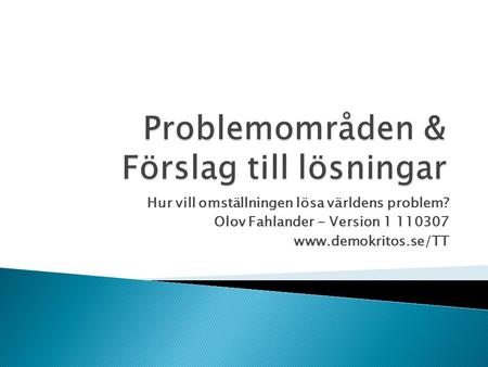 Hur vill omställningen lösa världens problem? Olov Fahlander - Version 1 110307 www.demokritos.se/TT.