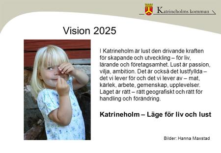 Vision 2025 Bilder: Hanna Maxstad I Katrineholm är lust den drivande kraften för skapande och utveckling – för liv, lärande och företagsamhet. Lust är.