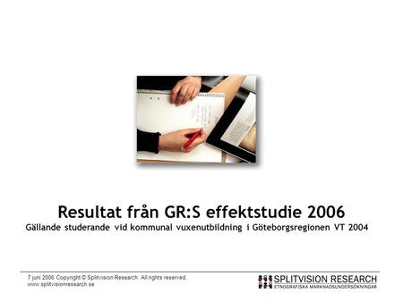 7 juni 2006 Copyright © Splitvision Research. All rights reserved. www.splitvisionresearch.se Resultat från GR:S effektstudie 2006 Gällande studerande.