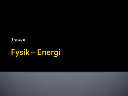 Årskurs 8 Fysik – Energi.
