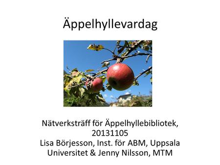 Äppelhyllevardag Nätverksträff för Äppelhyllebibliotek, 20131105 Lisa Börjesson, Inst. för ABM, Uppsala Universitet & Jenny Nilsson, MTM.