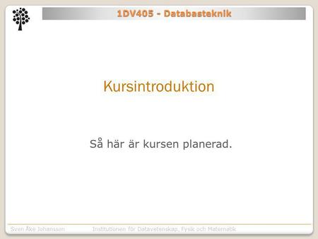 Institutionen för Kommunikation o designSven Åke JohanssonInstitutionen för Datavetenskap, Fysik och Matematik 1DV405 - Databasteknik Kursintroduktion.