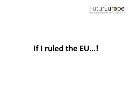 If I ruled the EU…!. EU: s budget för 2013 är 150,9 miljarder Euro.