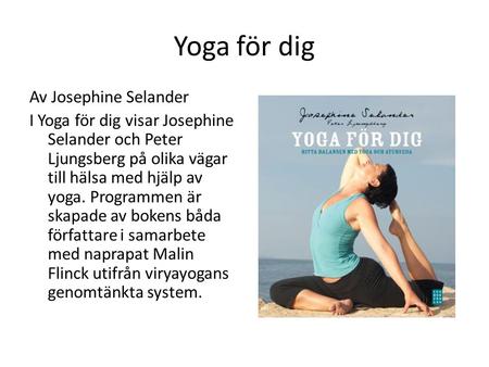 Yoga för dig Av Josephine Selander I Yoga för dig visar Josephine Selander och Peter Ljungsberg på olika vägar till hälsa med hjälp av yoga. Programmen.