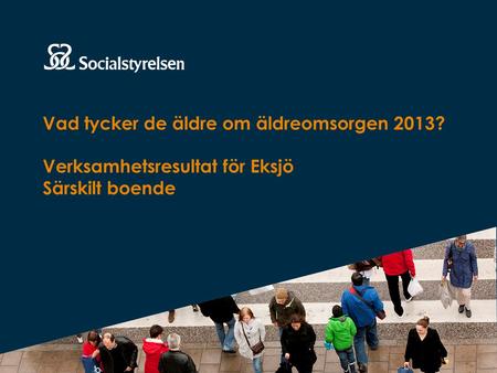 Vad tycker de äldre om äldreomsorgen 2013? Verksamhetsresultat för Eksjö Särskilt boende.