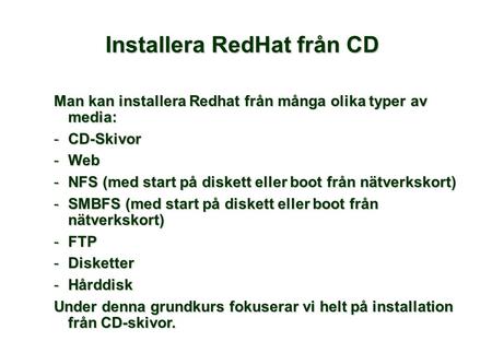 Man kan installera Redhat från många olika typer av media: -CD-Skivor -Web -NFS (med start på diskett eller boot från nätverkskort) -SMBFS (med start på.