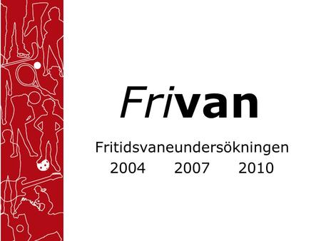 Frivan Fritidsvaneundersökningen 200420072010. Vilka deltog? Alla barn och ungdomar från åk 6 i grundskolan till åk 3 på gymnasiet. Svarsfrekvens År 2004.