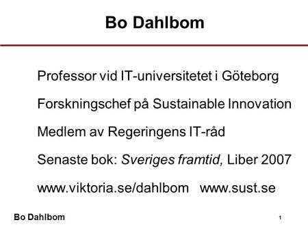 Bo Dahlbom Professor vid IT-universitetet i Göteborg Forskningschef på Sustainable Innovation Medlem av Regeringens IT-råd Senaste bok: Sveriges framtid,
