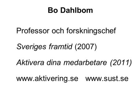 Bo Dahlbom Professor och forskningschef Sveriges framtid (2007) Aktivera dina medarbetare (2011) www.aktivering.se www.sust.se.