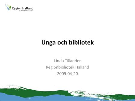 Unga och bibliotek Linda Tillander Regionbibliotek Halland 2009-04-20.