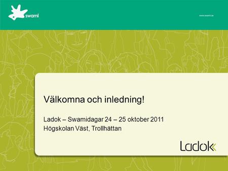 Välkomna och inledning! Ladok – Swamidagar 24 – 25 oktober 2011 Högskolan Väst, Trollhättan.