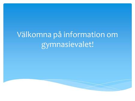 Välkomna på information om gymnasievalet!.  Valet görs på www.gyantagningen.sewww.gyantagningen.se  I januari får alla elever i åk 9 inloggningsuppgifter.