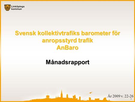 1 År 2009 v. 22-26 Svensk kollektivtrafiks barometer för anropsstyrd trafik AnBaro Månadsrapport.