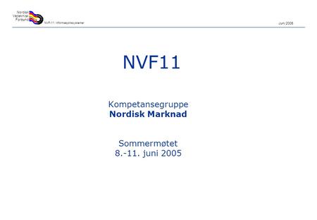 Juni 2005 Nordisk Vejteknisk Forbund NVF-11: Informasjonssystemer NVF11 Kompetansegruppe Nordisk Marknad Sommermøtet 8.-11. juni 2005.