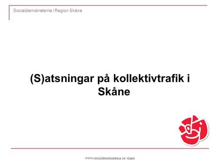 Www.socialdemokraterna.se/skane Socialdemokraterna i Region Skåne (S)atsningar på kollektivtrafik i Skåne.