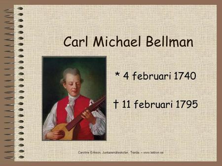 Carl Michael Bellman * 4 februari 1740 † 11 februari 1795