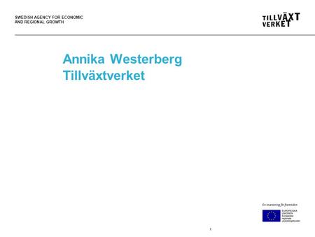 SWEDISH AGENCY FOR ECONOMIC AND REGIONAL GROWTH Annika Westerberg Tillväxtverket 1.