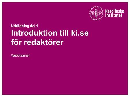 Utbildning del 1 Introduktion till ki.se för redaktörer Webbteamet.