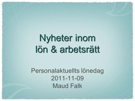 Nyheter inom lön & arbetsrätt Personalaktuellts lönedag 2011-11-09 Maud Falk.