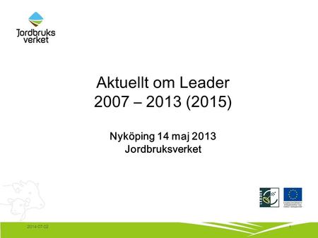 12014-07-02 Aktuellt om Leader 2007 – 2013 (2015) Nyköping 14 maj 2013 Jordbruksverket.