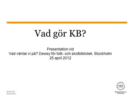 Vad gör KB? Presentation vid Vad väntar vi på? Dewey för folk- och skolbibliotek. Stockholm 25 april 2012 2017-04-03.
