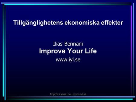 Improve Your Life - www.iyl.se Tillgänglighetens ekonomiska effekter Ilias Bennani Improve Your Life www.iyl.se.